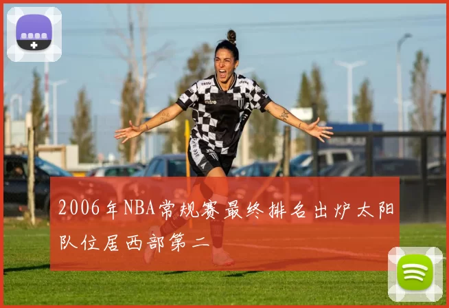 2006年NBA常规赛最终排名出炉太阳队位居西部第二