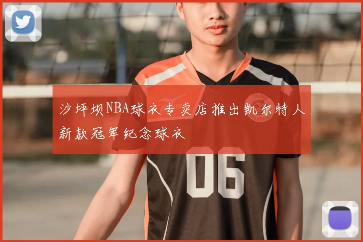 沙坪坝NBA球衣专卖店推出凯尔特人新款冠军纪念球衣