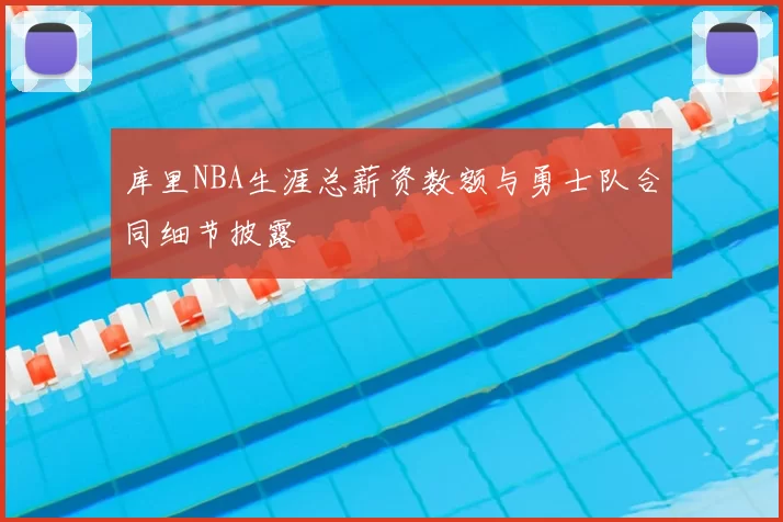 库里NBA生涯总薪资数额与勇士队合同细节披露