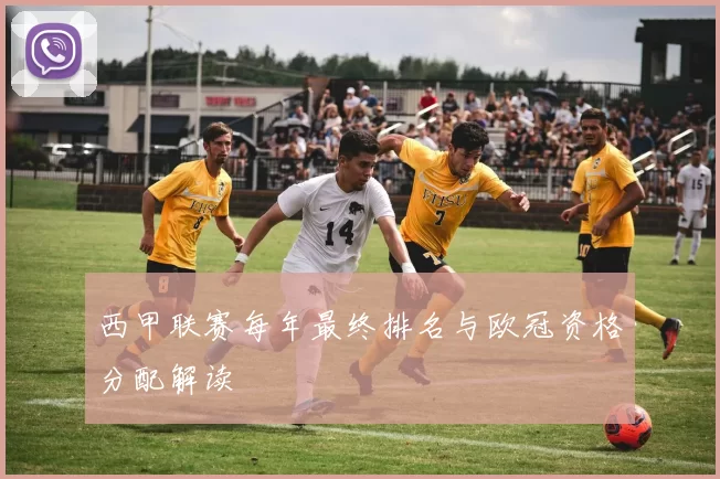 西甲联赛每年最终排名与欧冠资格分配解读