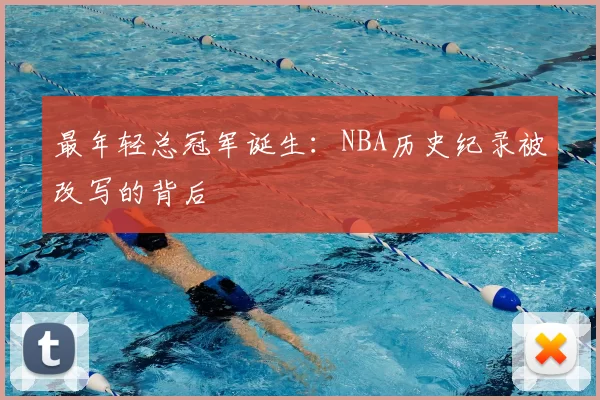 最年轻总冠军诞生:NBA历史纪录被改写的背后
