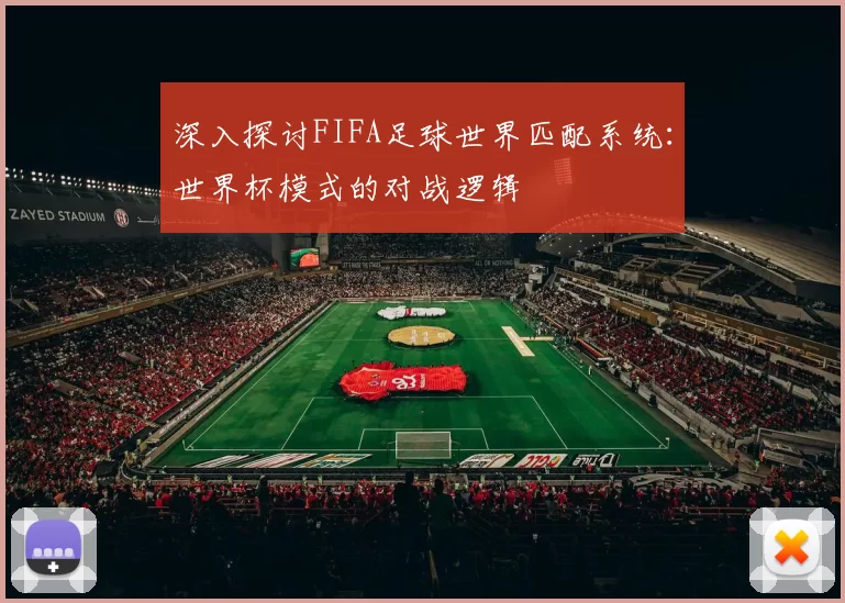 深入探讨FIFA足球世界匹配系统:世界杯模式的对战逻辑