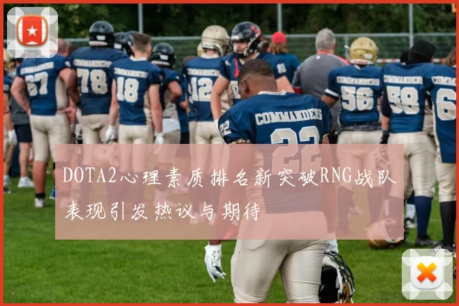 DOTA2心理素质排名新突破RNG战队表现引发热议与期待
