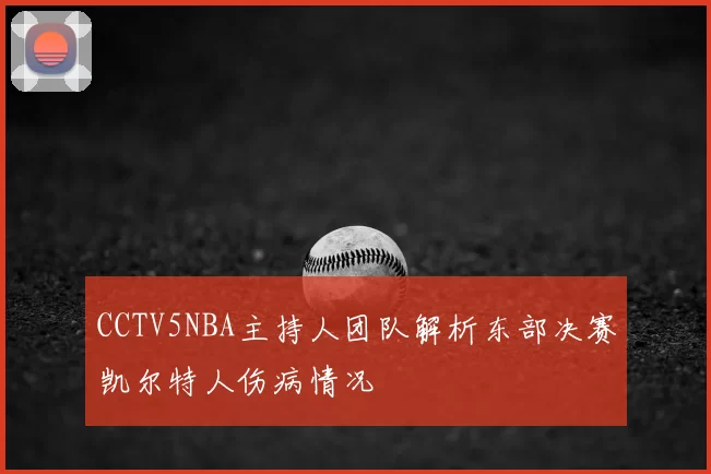 CCTV5NBA主持人团队解析东部决赛凯尔特人伤病情况