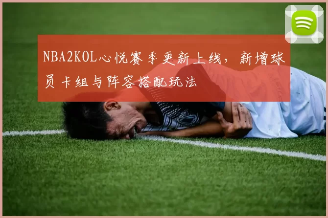 NBA2KOL心悦赛季更新上线,新增球员卡组与阵容搭配玩法