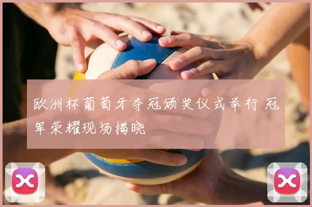 欧洲杯葡萄牙夺冠颁奖仪式举行 冠军荣耀现场揭晓