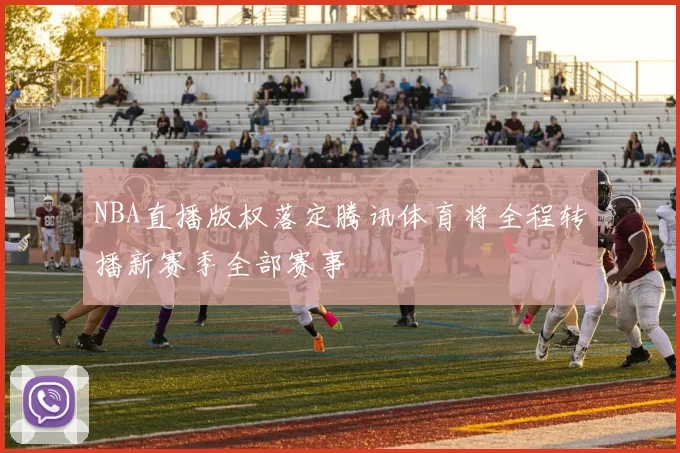 NBA直播版权落定腾讯体育将全程转播新赛季全部赛事