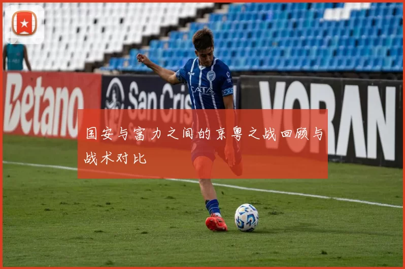 国安与富力之间的京粤之战回顾与战术对比
