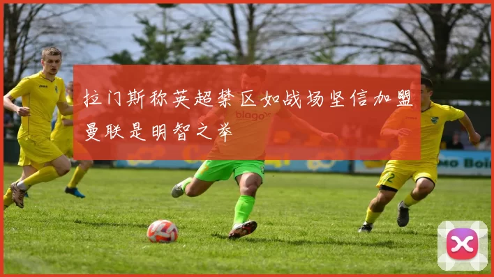 拉门斯称英超禁区如战场坚信加盟曼联是明智之举