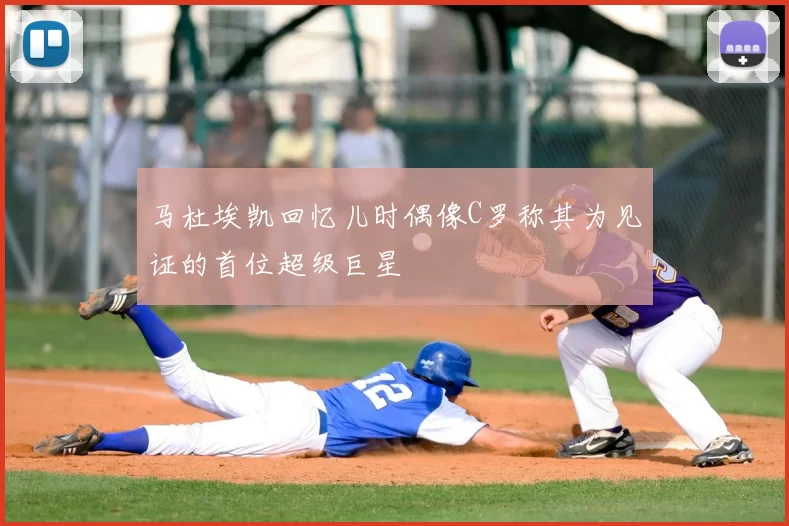 马杜埃凯回忆儿时偶像C罗称其为见证的首位超级巨星