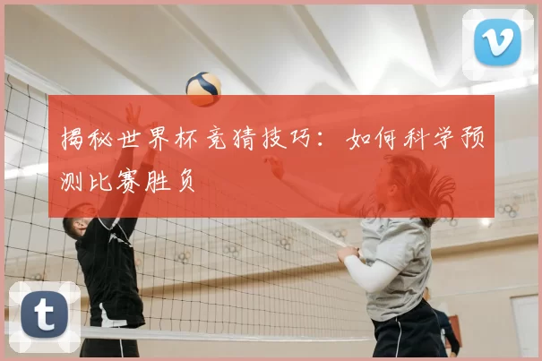 揭秘世界杯竞猜技巧:如何科学预测比赛胜负