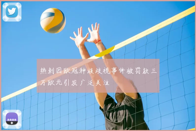 热刺因欧冠种族歧视事件被罚款三万欧元引发广泛关注