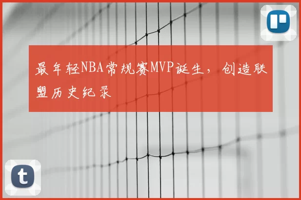 最年轻NBA常规赛MVP诞生，创造联盟历史纪录
