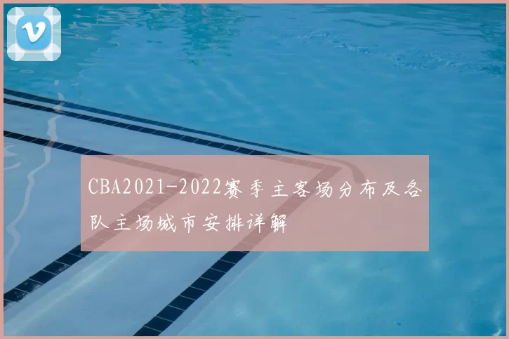 CBA2021-2022赛季主客场分布及各队主场城市安排详解