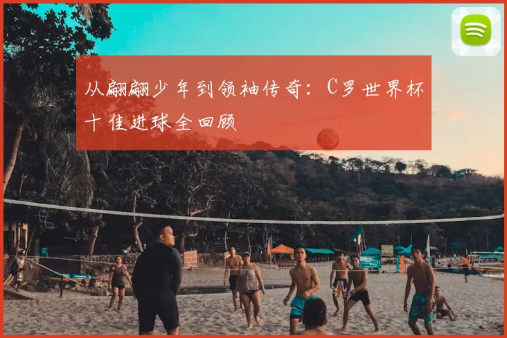 从翩翩少年到领袖传奇:C罗世界杯十佳进球全回顾