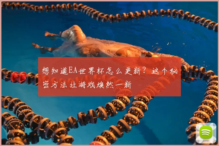 想知道EA世界杯怎么更新?这个秘密方法让游戏焕然一新