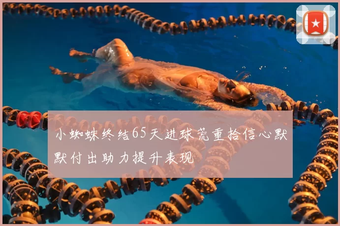 小蜘蛛终结65天进球荒重拾信心默默付出助力提升表现