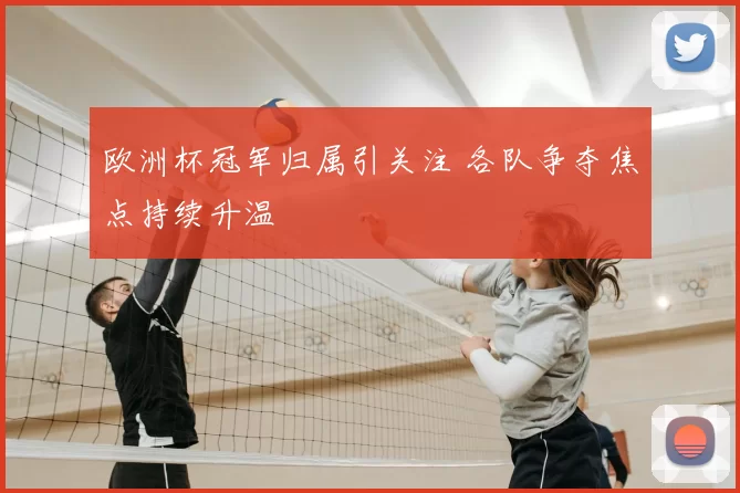 欧洲杯冠军归属引关注 各队争夺焦点持续升温