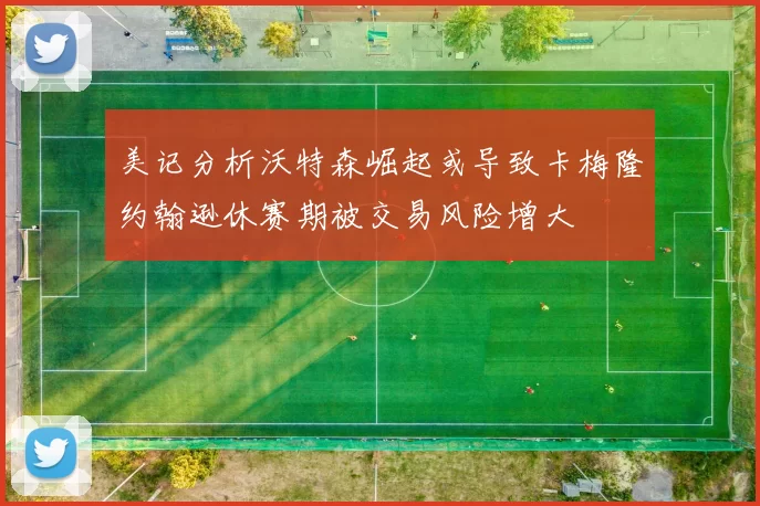 美记分析沃特森崛起或导致卡梅隆约翰逊休赛期被交易风险增大