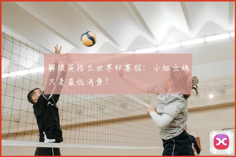 解读英格兰世界杯赛程：小组出线只是最低消费？