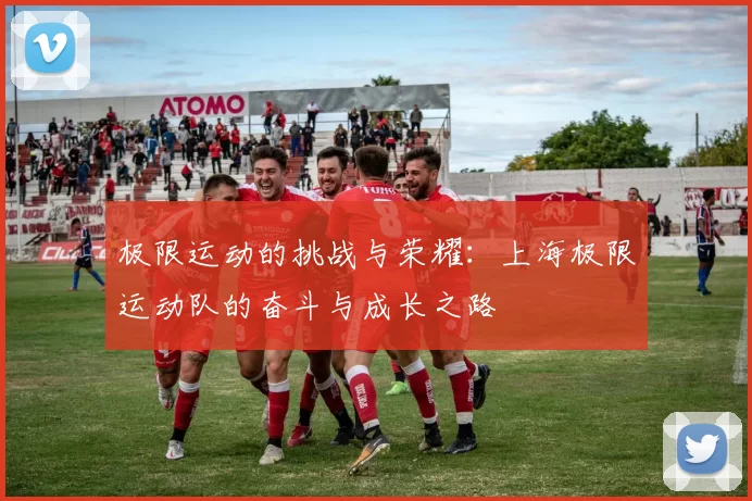 极限运动的挑战与荣耀:上海极限运动队的奋斗与成长之路