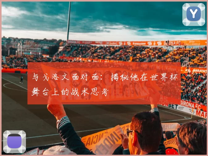 与戈洛文面对面:揭秘他在世界杯舞台上的战术思考