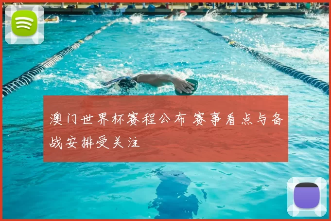 澳门世界杯赛程公布 赛事看点与备战安排受关注