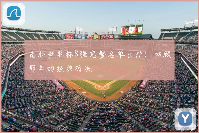 南非世界杯8强完整名单出炉:回顾那年的经典对决