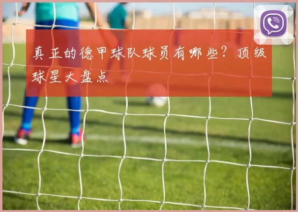 真正的德甲球队球员有哪些?顶级球星大盘点