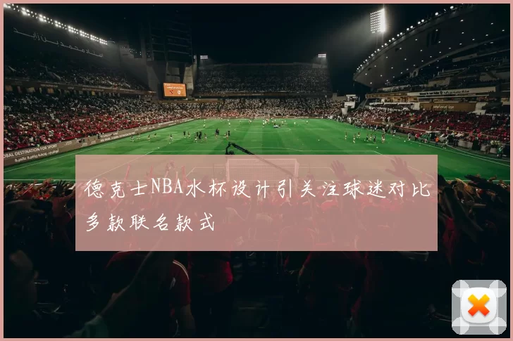 德克士NBA水杯设计引关注球迷对比多款联名款式