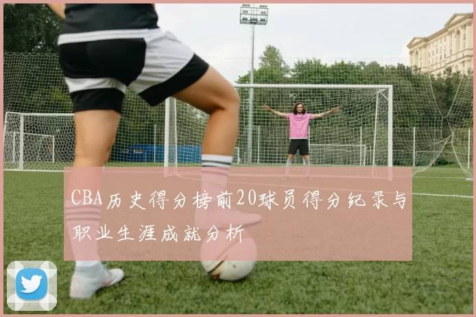 CBA历史得分榜前20球员得分纪录与职业生涯成就分析