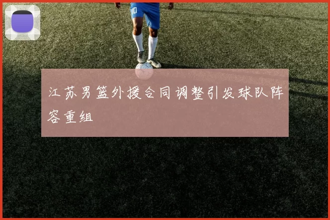 江苏男篮外援合同调整引发球队阵容重组