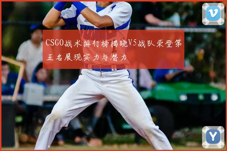 CSGO战术排行榜揭晓V5战队荣登第五名展现实力与潜力