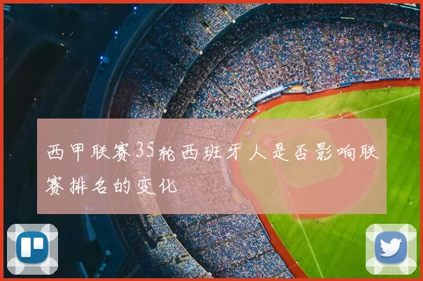 西甲联赛35轮西班牙人是否影响联赛排名的变化