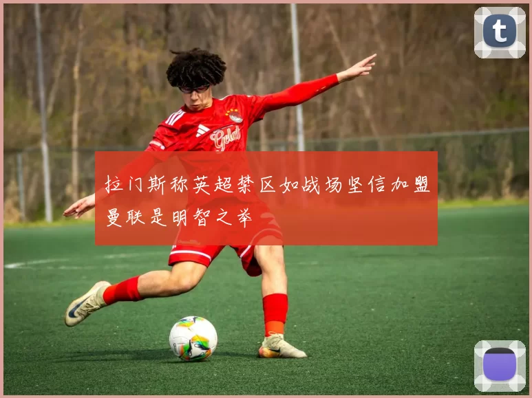拉门斯称英超禁区如战场坚信加盟曼联是明智之举