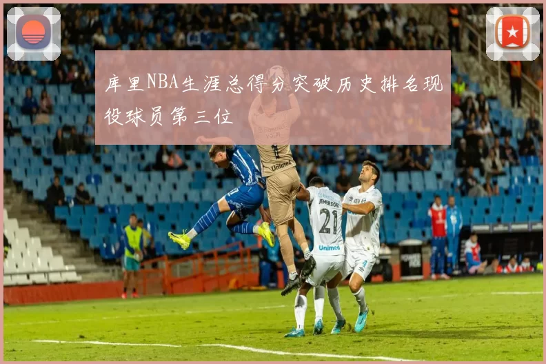 库里NBA生涯总得分突破历史排名现役球员第三位