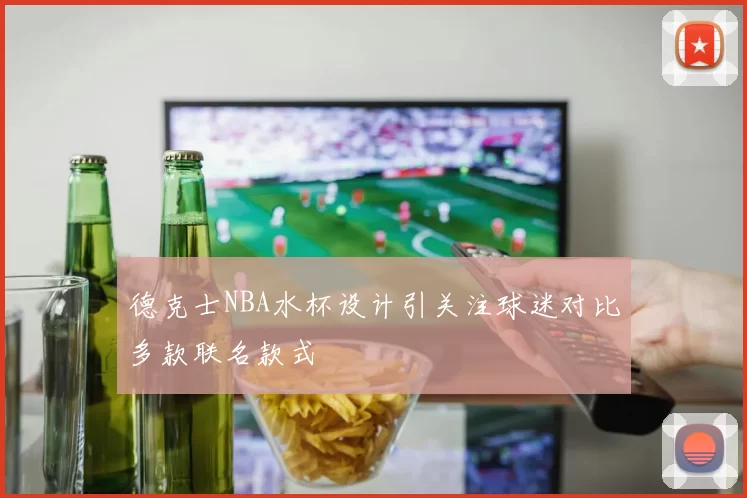 德克士NBA水杯设计引关注球迷对比多款联名款式