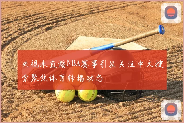 央视未直播NBA赛事引发关注中文搜索聚焦体育转播动态