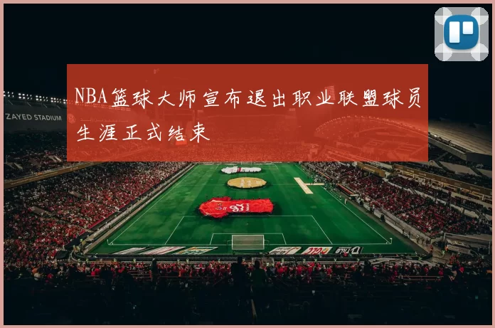NBA篮球大师宣布退出职业联盟球员生涯正式结束