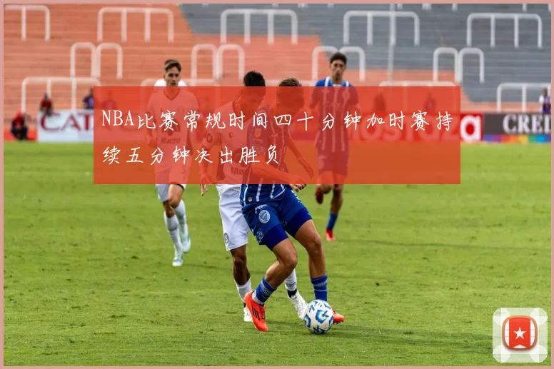 NBA比赛常规时间四十分钟加时赛持续五分钟决出胜负