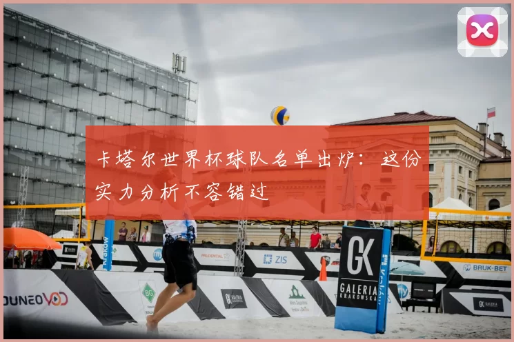 卡塔尔世界杯球队名单出炉:这份实力分析不容错过