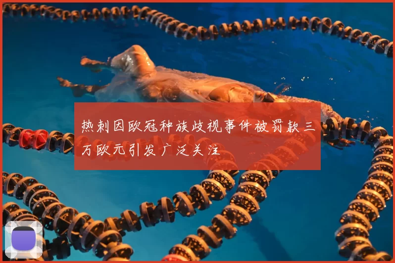 热刺因欧冠种族歧视事件被罚款三万欧元引发广泛关注