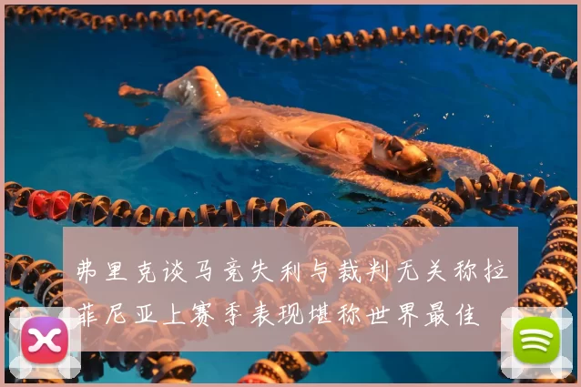 弗里克谈马竞失利与裁判无关称拉菲尼亚上赛季表现堪称世界最佳