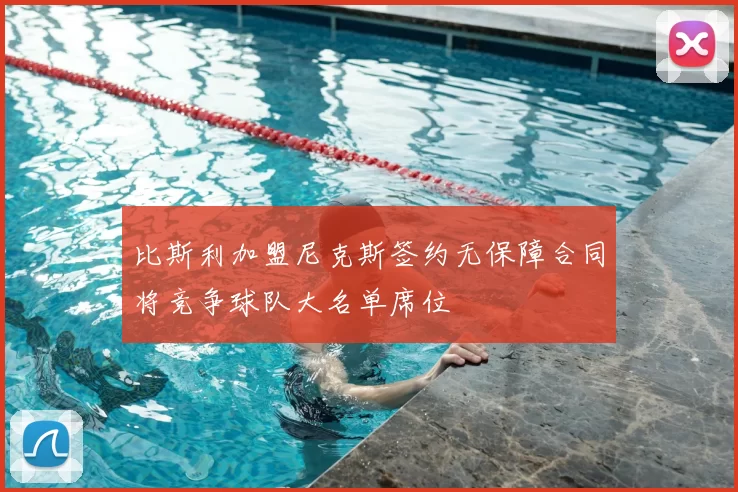 比斯利加盟尼克斯签约无保障合同将竞争球队大名单席位