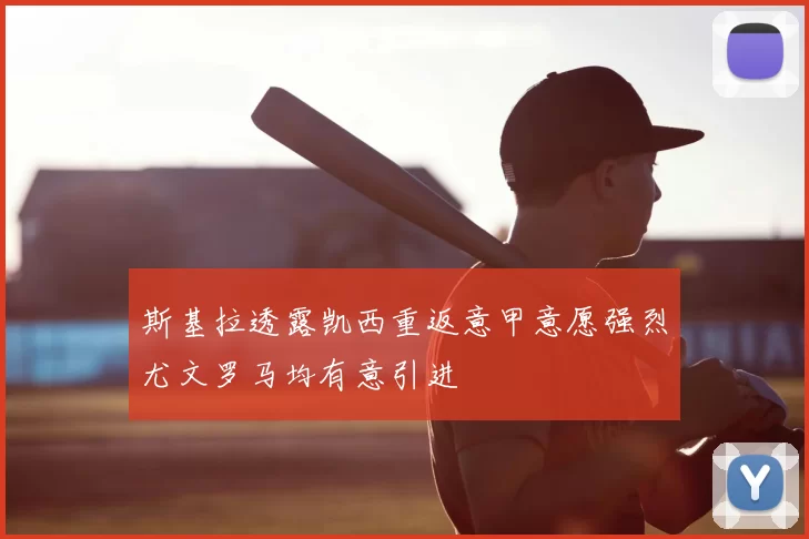 斯基拉透露凯西重返意甲意愿强烈尤文罗马均有意引进