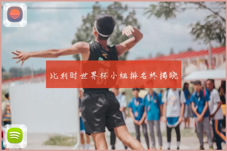 比利时世界杯小组排名终揭晓