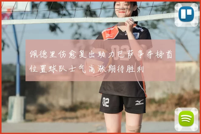 佩德里伤愈复出助力巴萨争夺榜首位置球队士气高涨期待胜利