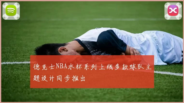 德克士NBA水杯系列上线多款球队主题设计同步推出