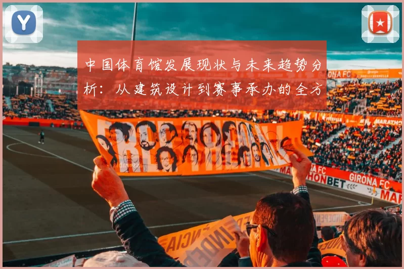 中国体育馆发展现状与未来趋势分析:从建筑设计到赛事承办的全方位探索
