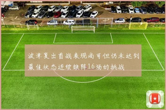 波津复出首战表现尚可但仍未达到最佳状态连续缺阵16场的挑战